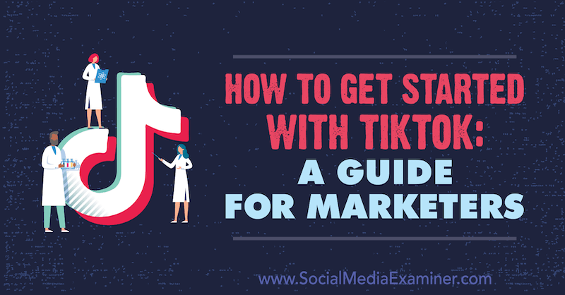 Cum să începeți cu TikTok: un ghid pentru specialiștii în marketing de Jessica Malnik pe Social Media Examiner.