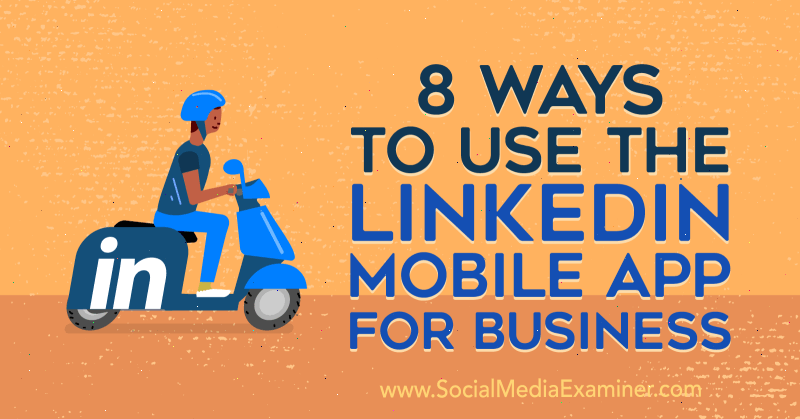 8 moduri de a folosi aplicația mobilă LinkedIn pentru afaceri de Luan Wise pe Social Media Examiner.