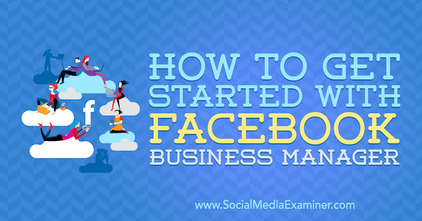 Cum să începeți cu Facebook Business Manager de Lynsey Fraser pe Social Media Examiner.