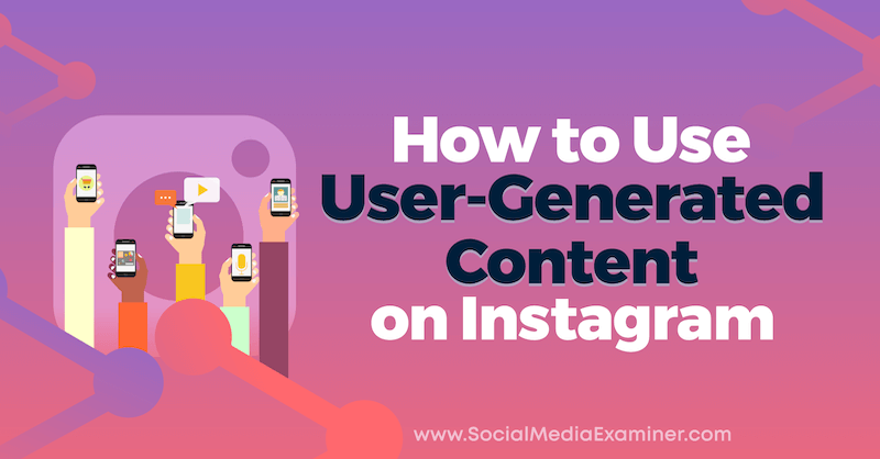 Cum se utilizează conținut generat de utilizatori pe Instagram de Jenn Herman pe Social Media Examiner.