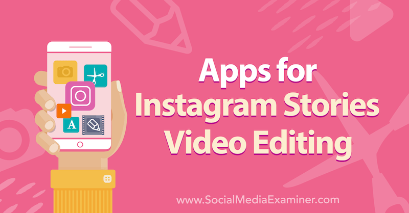 Aplicații pentru Instagram Stories Video Editing de Alex Beadon pe Social Media Examiner.