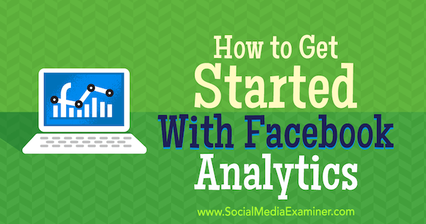Cum să începeți cu Facebook Analytics de Bill Widmer pe Social Media Examiner.