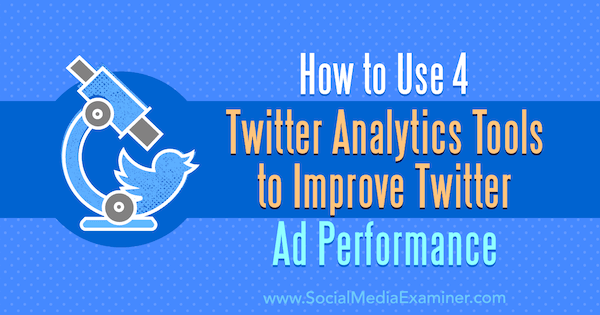 Cum să utilizați 4 instrumente de analiză Twitter pentru a îmbunătăți performanța anunțurilor Twitter de către Dev Sharma pe Social Media Examiner.