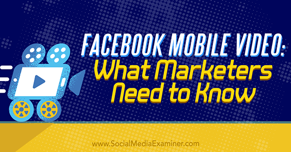 Facebook Mobile Video: Ce trebuie să știe marketerii de Mari Smith pe Social Media Examiner.