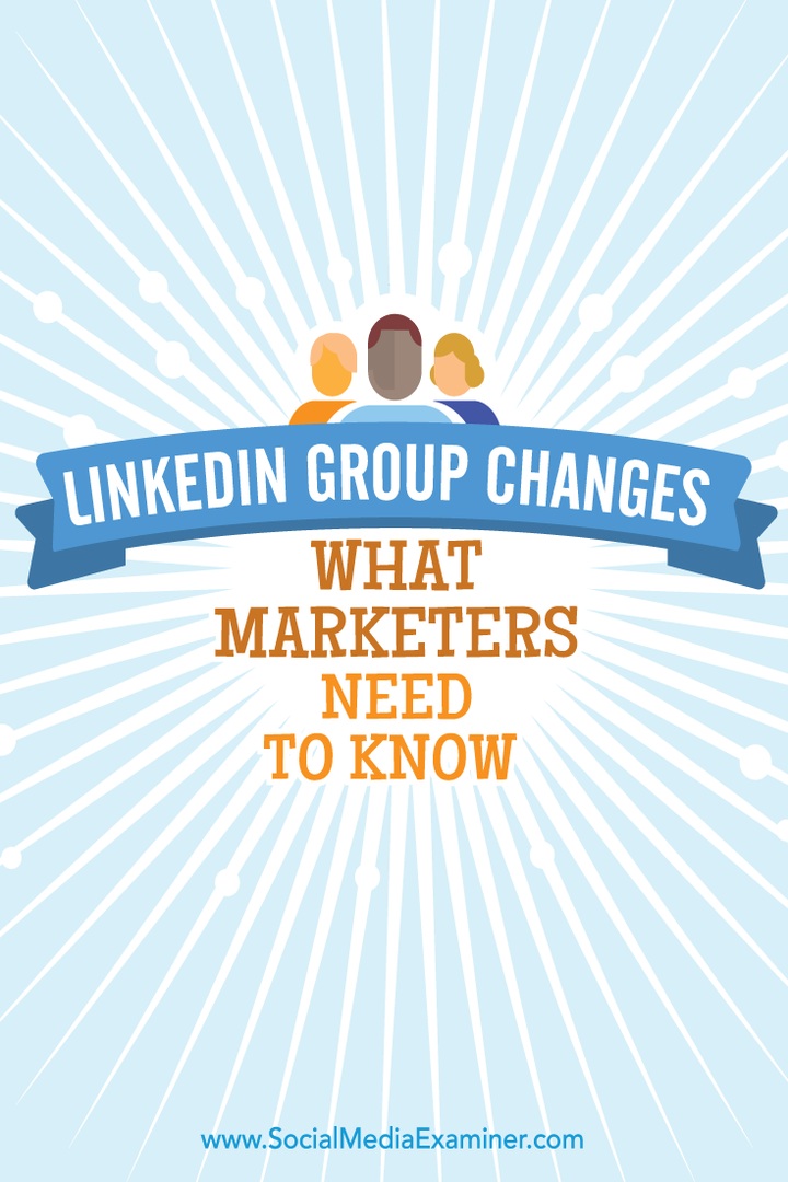 Modificări ale grupului LinkedIn: Ce trebuie să știe marketerii: Social Media Examiner