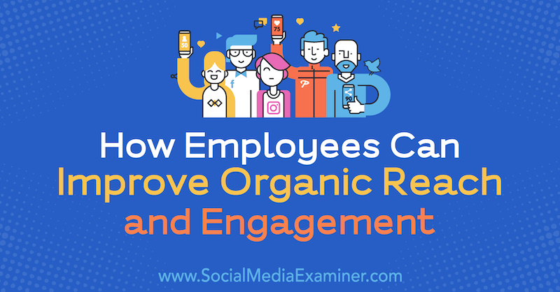 Cum pot angajații să îmbunătățească acoperirea și angajarea organică de Anne Ackroyd pe Social Media Examiner.