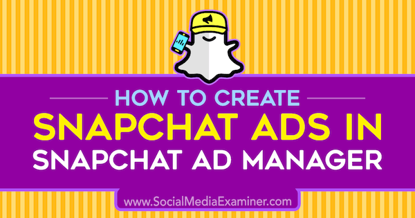 Cum se creează reclame Snapchat în Snapchat Ad Manager de Shaun Ayala pe Social Media Examiner.