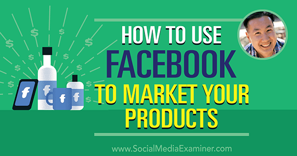 Cum să folosiți Facebook pentru a vă comercializa produsele, oferind informații de la Steve Chou pe Social Media Marketing Podcast.