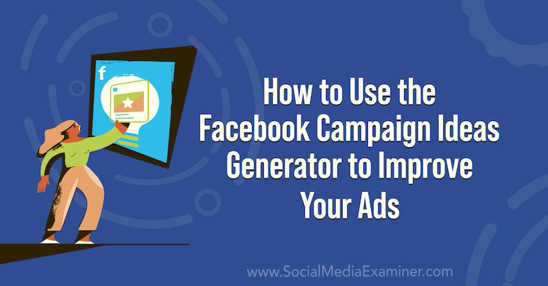 Cum să utilizați generatorul de idei de campanie Facebook pentru a vă îmbunătăți anunțurile pe Social Media Examiner.