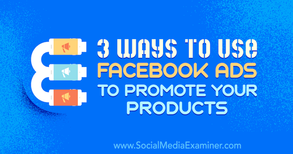 3 moduri de a utiliza reclame Facebook pentru a vă promova produsele de Charlie Lawrence pe Social Media Examiner.