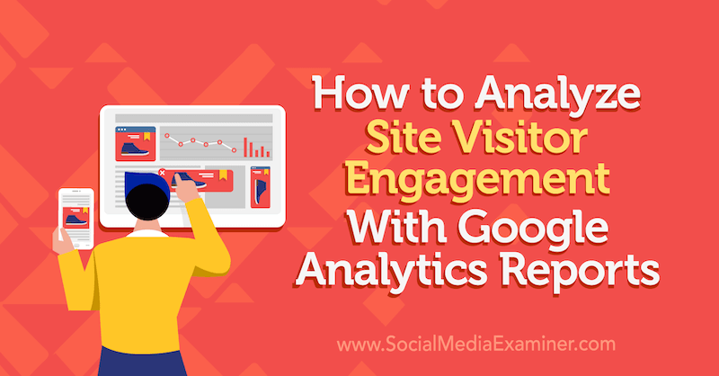 Cum se analizează implicarea vizitatorilor site-ului cu rapoartele Google Analytics de Chris Mercer pe Social Media Examiner.