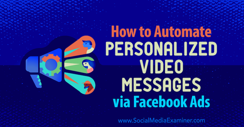 Cum se automatizează mesaje video personalizate prin Facebook Ads de Yvonne Heimann pe Social Media Examiner.