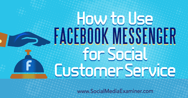 Cum se folosește Facebook Messenger pentru serviciul de asistență socială pentru clienți de Mari Smith pe Social Media Examiner.