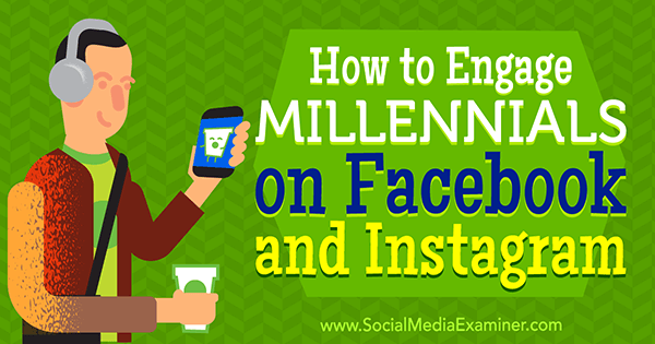 How to Engage Millennials on Facebook and Instagram by Mari Smith on Social Media Examiner.