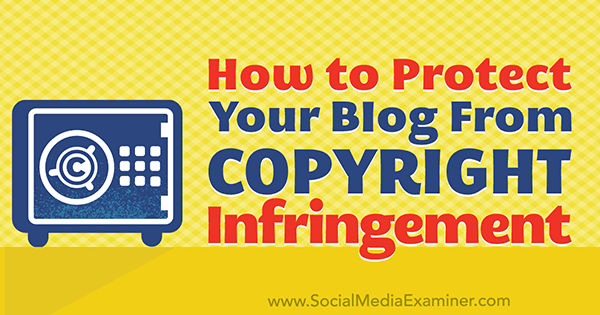 Cum să vă protejați conținutul blogului împotriva încălcării drepturilor de autor de Sarah Kornblet pe Social Media Examiner.