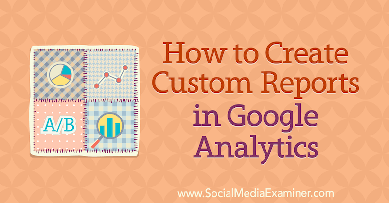 Cum să creați rapoarte personalizate în Google Analytics de Chris Mercer pe Social Media Examiner.