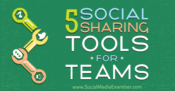 5 Instrumente de partajare socială pentru echipe de Cynthia Johnson pe Social Media Examiner.
