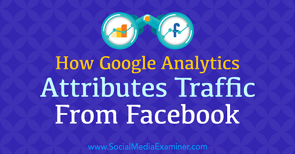 Cum Google Analytics atribuie traficul de la Facebook de Chris Mercer pe Social Media Examiner.
