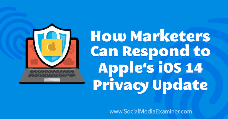 Cum pot răspunde marketerii la actualizarea de confidențialitate iOS 14 a Apple de Marlie Broudie pe Social Media Examiner.