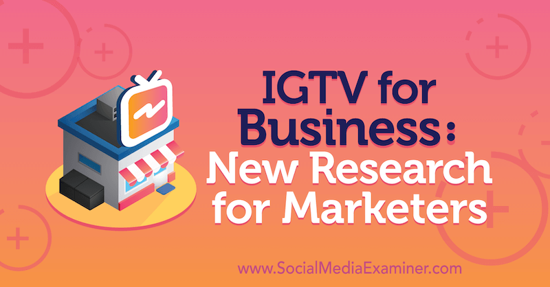 IGTV for Business: New Research for Marketers de Jessica Malnik pe Social Media Examiner.