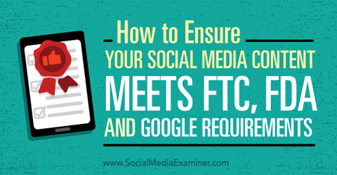 asigurați-vă că conținutul dvs. de social media îndeplinește cerințele ftc, fda și google