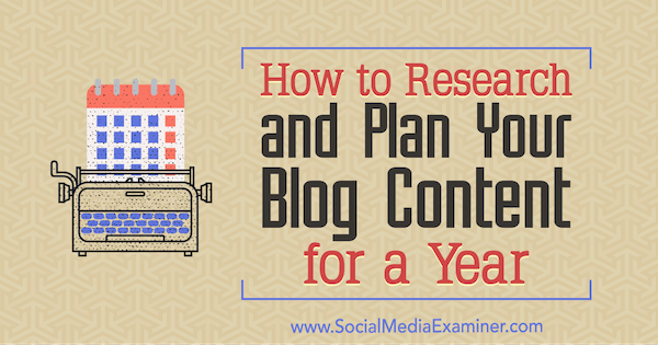 Cum să căutați și să vă planificați conținutul blogului pentru un an: Social Media Examiner