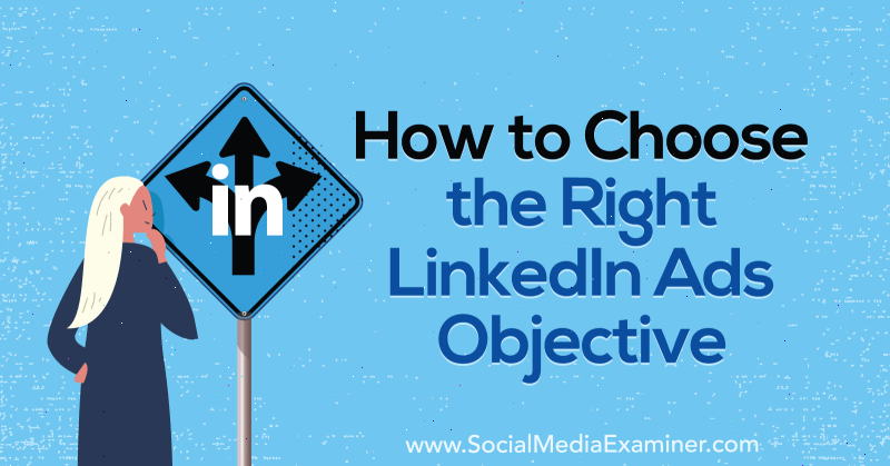 Cum să alegeți obiectivul potrivit pentru anunțurile LinkedIn de AJ Wilcox pe Social Media Examiner.