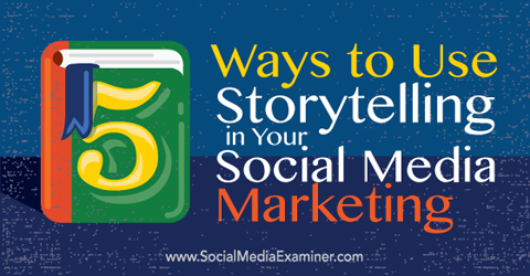 5 moduri de a folosi povestirea în marketingul pe rețelele sociale