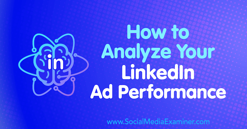 Cum să vă analizați performanța publicitară pe LinkedIn de AJ Wilcox pe Social Media Examiner.