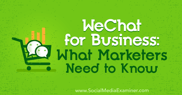 WeChat for Business: Ce trebuie să știe marketerii de Marcus Ho pe Social Media Examiner.