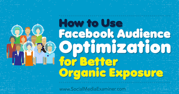 Cum se folosește optimizarea publicului Facebook pentru o mai bună expunere organică de Anja Skrba pe Social Media Examiner.