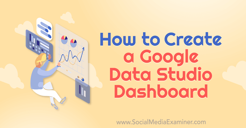 Cum să creați un tablou de bord Google Data Studio de Chris Mercer pe Social Media Examiner.