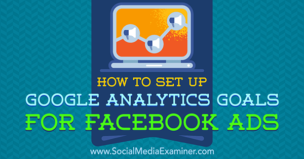 Cum să configurați obiectivele Google Analytics pentru anunțurile Facebook de Tammy Cannon pe Social Media Examiner.