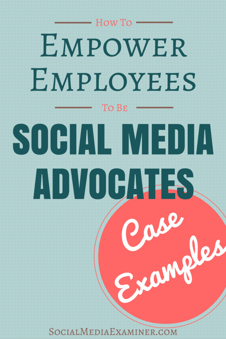 Cum să transformați angajații în avocați ai rețelelor sociale: exemple de caz: examinator social media