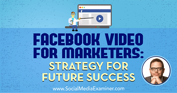 Video Facebook pentru specialiștii în marketing: strategie pentru succesul viitor, cu informații de la Jay Baer pe podcastul de socializare marketing