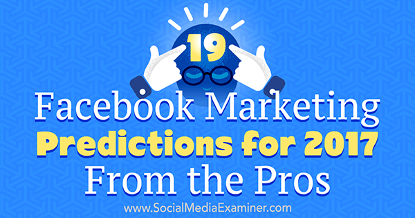 19 predicții de marketing pe Facebook pentru 2017 de la profesioniști de Lisa D. Jenkins pe Social Media Examiner.