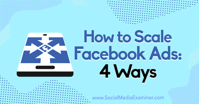 Cum să scalați anunțurile Facebook: 4 moduri de Tom Welbourne pe Social Media Examiner.