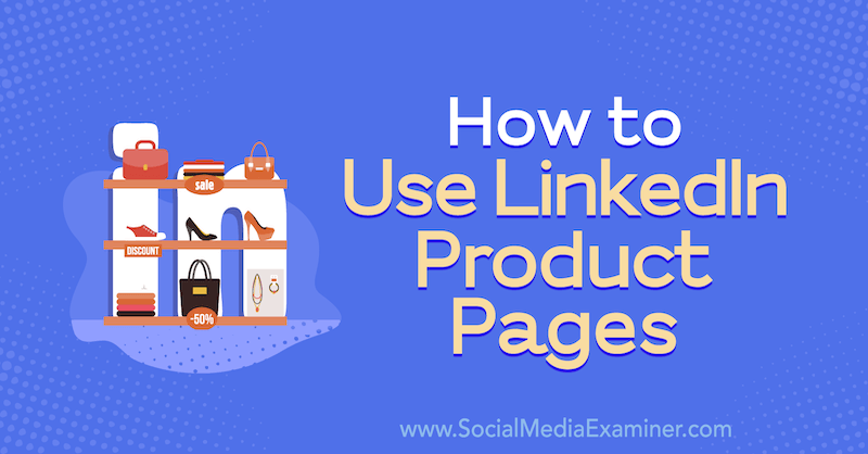 Cum se utilizează paginile de produs LinkedIn de Louise Brogan pe Social Media Examiner.