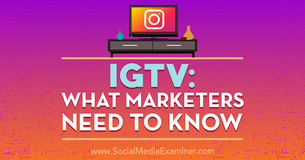 IGTV: Ce trebuie să știe marketerii de Jenn Herman pe Social Media Examiner.