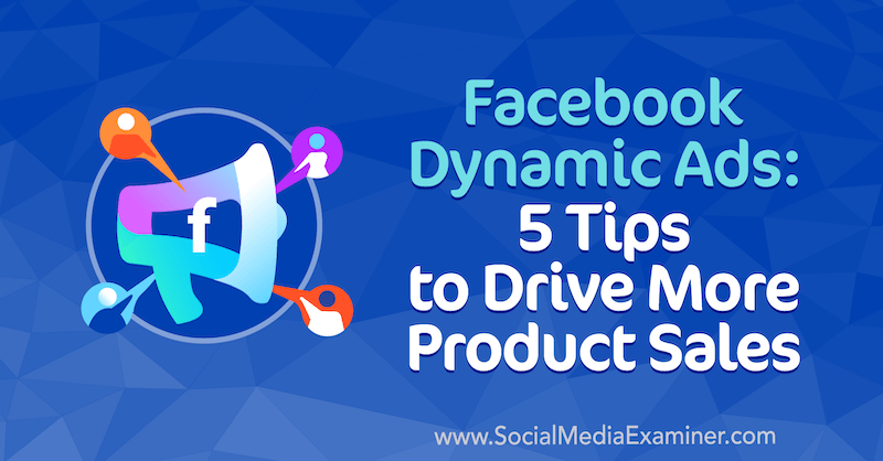 Anunțuri dinamice pe Facebook: 5 sfaturi pentru a genera mai multe vânzări de produse de Adrian Tilley pe Social Media Examiner.