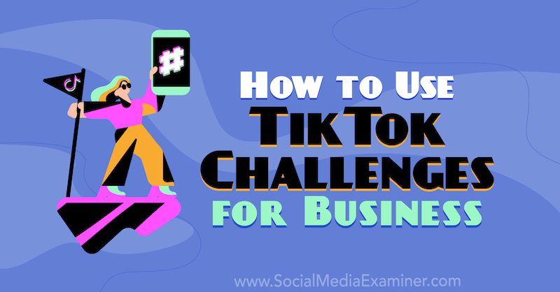 Cum se utilizează provocările TikTok pentru afaceri de Mackayla Paul pe Social Media Examiner.