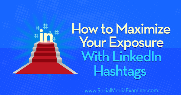 Cum să vă maximizați expunerea cu hashtag-urile LinkedIn: Social Media Examiner