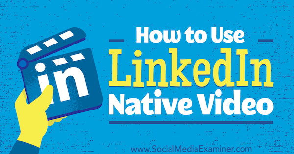 Cum se folosește videoclipul nativ LinkedIn de Viveka von Rosen pe Social Media Examiner.