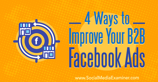 4 moduri de a vă îmbunătăți anunțurile Facebook B2B de Peter Dulay pe Social Media Examiner.