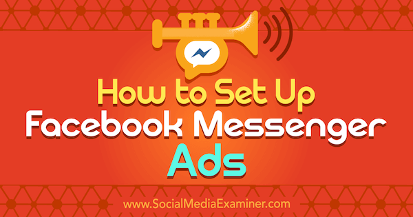 Cum să configurați anunțurile Facebook Messenger: Social Media Examiner