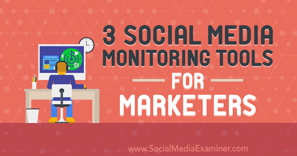 3 Instrumente de monitorizare a rețelelor sociale pentru specialiștii de marketing de Ann Smarty pe Social Media Examiner.