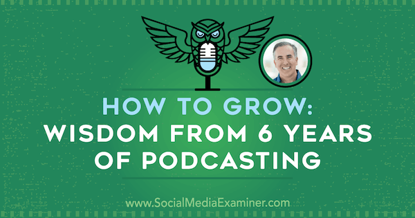 Cum să crească: Înțelepciunea de la 6 ani de podcasting, oferind informații de la Michael Stelzner pe podcastul de socializare marketing.
