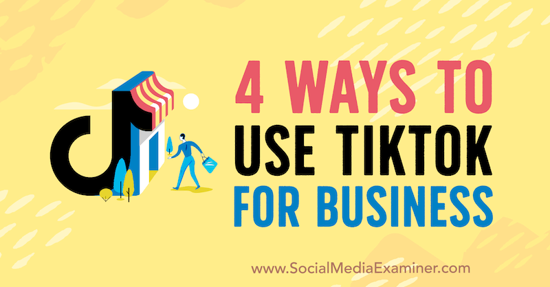 4 moduri de a utiliza TikTok pentru afaceri de Marly Broudie pe Social Media Examiner.
