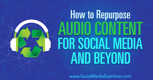 Cum să refaceți conținutul audio pentru rețelele sociale și dincolo de Jen Lehner pe Social Media Examiner.