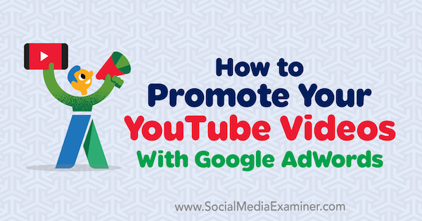 Cum să vă promovați videoclipurile YouTube cu Google AdWords de Peter Szanto pe Social Media Examiner.